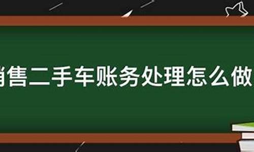 二手车经销账务处理分录怎么写,二手车经销账务处理分录